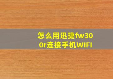 怎么用迅捷fw300r连接手机WIFI