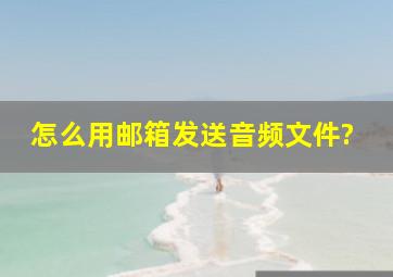 怎么用邮箱发送音频文件?