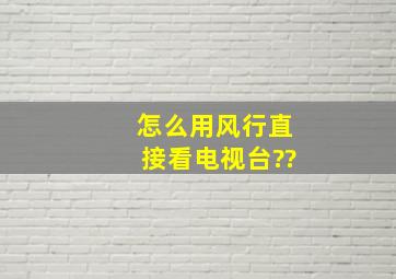 怎么用风行直接看电视台??