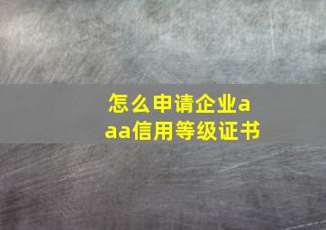 怎么申请企业aaa信用等级证书