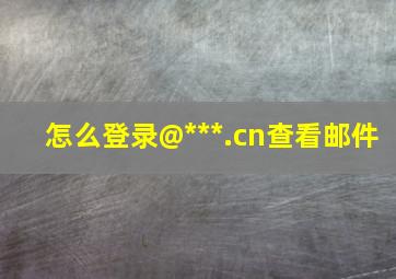 怎么登录@***.cn查看邮件(