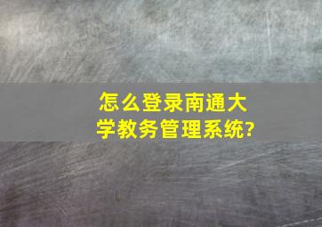 怎么登录南通大学教务管理系统?