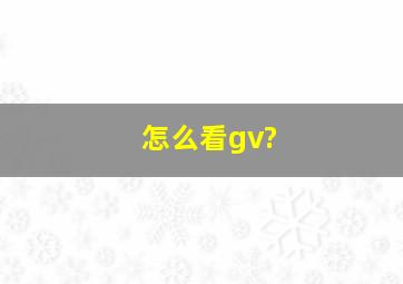 怎么看gv?