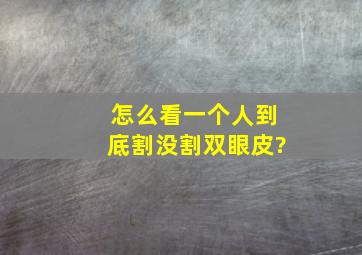 怎么看一个人到底割没割双眼皮?