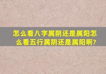 怎么看八字属阴还是属阳,怎么看五行属阴还是属阳啊?