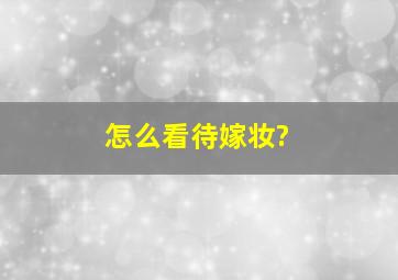 怎么看待嫁妆?