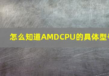 怎么知道AMDCPU的具体型号(