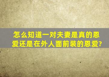 怎么知道一对夫妻是真的恩爱还是在外人面前装的恩爱?