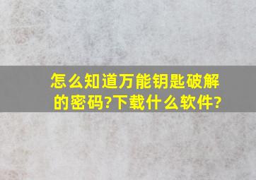 怎么知道万能钥匙破解的密码?下载什么软件?