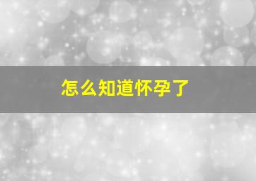 怎么知道怀孕了