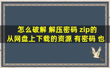 怎么破解 解压密码 zip的 从网盘上下载的资源 有密码 也联系不到楼主 ...