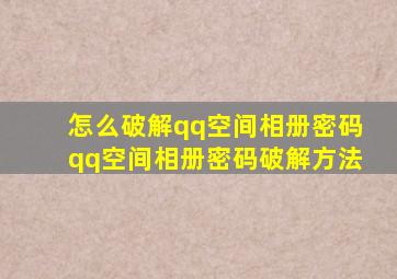 怎么破解qq空间相册密码qq空间相册密码破解方法