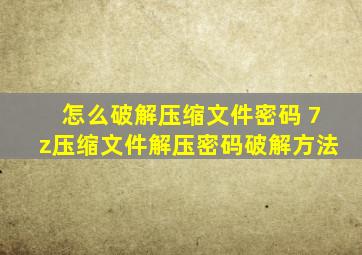 怎么破解压缩文件密码 7z压缩文件解压密码破解方法