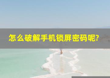 怎么破解手机锁屏密码呢?