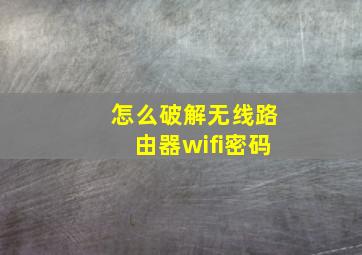 怎么破解无线路由器wifi密码