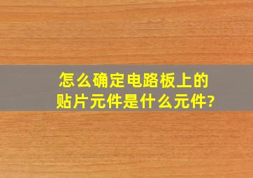 怎么确定电路板上的贴片元件是什么元件?