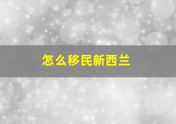 怎么移民新西兰