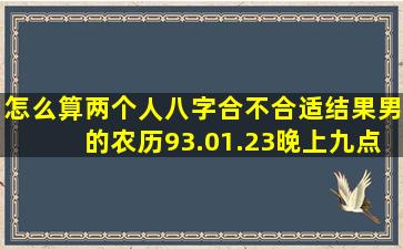 怎么算两个人八字合不合适结果男的农历93.01.23晚上九点半生女的