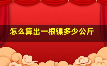 怎么算出一根镍多少公斤