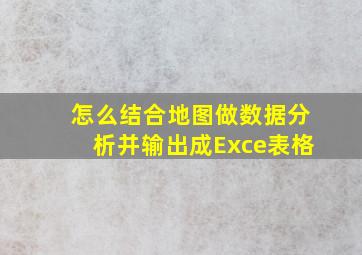 怎么结合地图做数据分析。并输出成Exce表格(