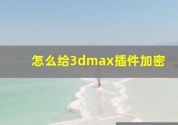 怎么给3dmax插件加密