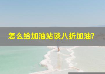 怎么给加油站谈八折加油?