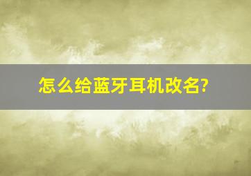 怎么给蓝牙耳机改名?