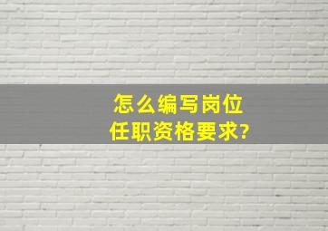 怎么编写岗位任职资格要求?