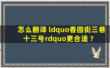 怎么翻译 “香园街三巷十三号”更合适﻿ ? 谢谢