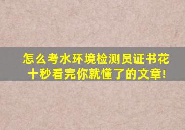 怎么考水环境检测员证书,花十秒看完你就懂了的文章!