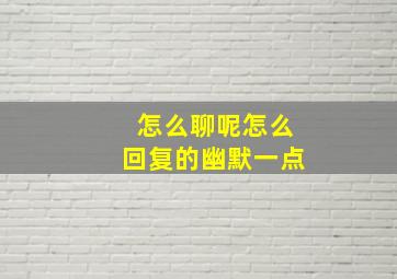 怎么聊呢,怎么回复的幽默一点