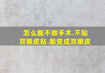 怎么能不做手术.不贴双眼皮贴.能变成双眼皮(