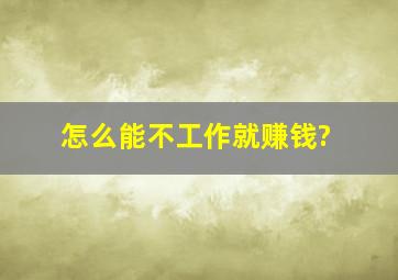 怎么能不工作就赚钱?