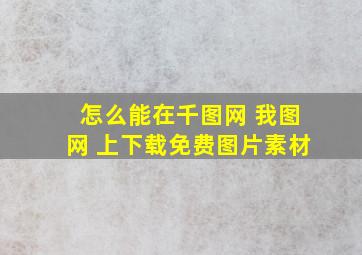 怎么能在千图网 我图网 上下载免费图片素材