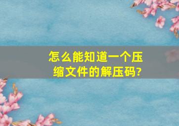 怎么能知道一个压缩文件的解压码?