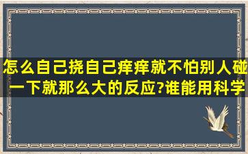 怎么自己挠自己痒痒就不怕,别人碰一下就那么大的反应?谁能用科学的...