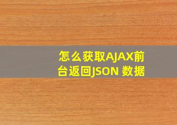 怎么获取AJAX前台返回JSON 数据