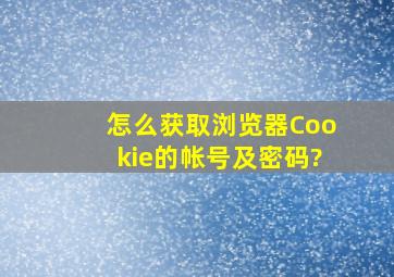 怎么获取浏览器Cookie的帐号及密码?