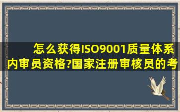 怎么获得ISO9001质量体系内审员资格?国家注册审核员的考试频率、...