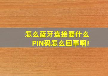 怎么蓝牙连接要什么PIN码(怎么回事啊!(