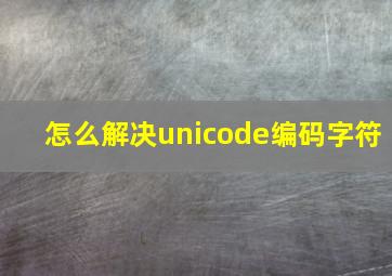 怎么解决unicode编码字符