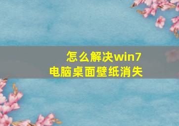 怎么解决win7电脑桌面壁纸消失