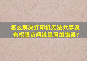 怎么解决打印机无法共享,没有权限访问,说是网络错误?