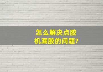 怎么解决点胶机漏胶的问题?