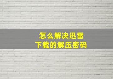 怎么解决迅雷下载的解压密码。