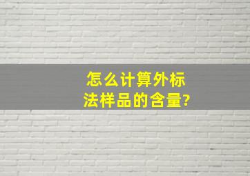 怎么计算外标法样品的含量?