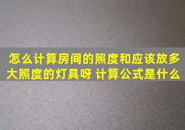 怎么计算房间的照度和应该放多大照度的灯具呀 计算公式是什么