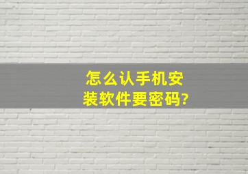 怎么认手机安装软件要密码?