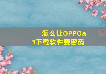 怎么让OPPOa3下载软件要密码