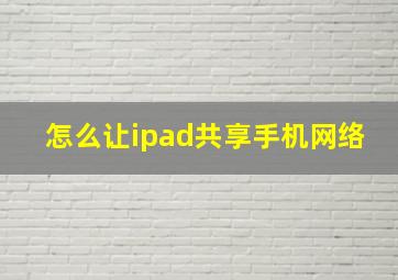 怎么让ipad共享手机网络(